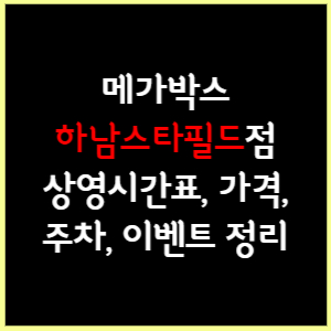 메가박스 하남스타필드 상영시간표, 가격, 주차, 할인, 이벤트 정리