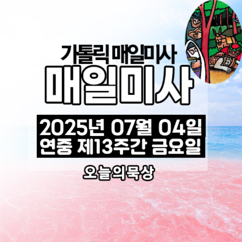 2025년 7월 4일 매일미사 연중 제13주간 금요일 오늘의 묵상
