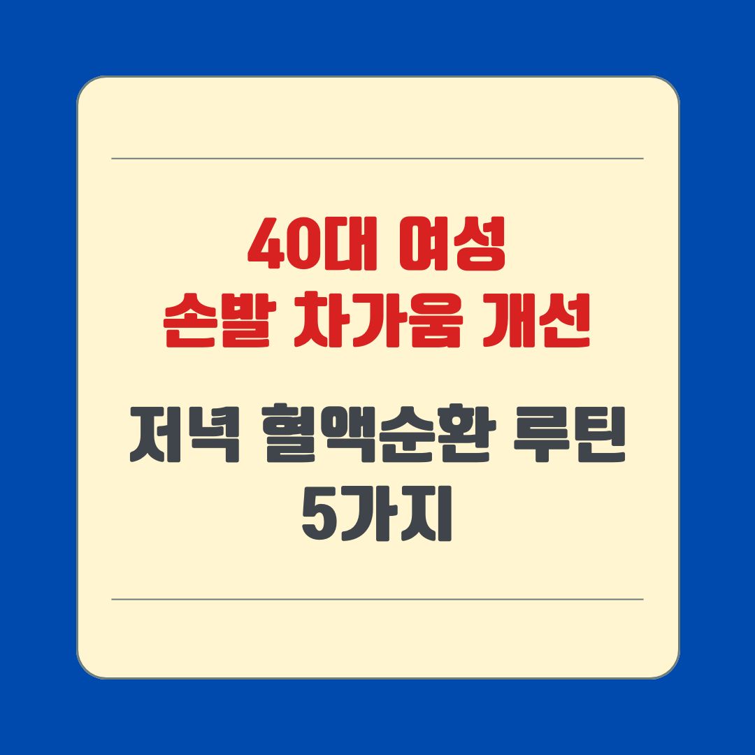 40대 여성 손발 차가움 개선, 저녁 혈액순환 루틴 5가지