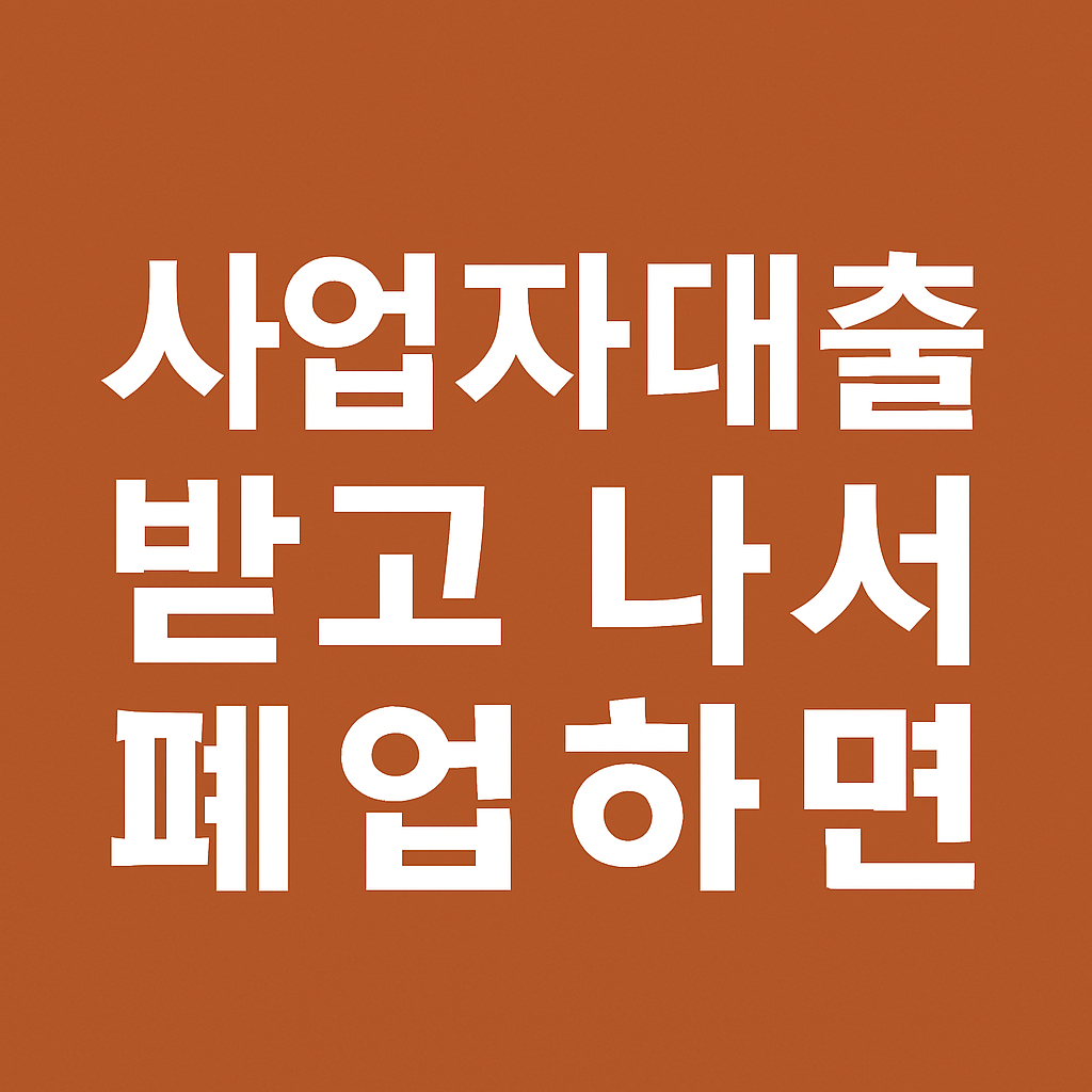 사업자대출 받고 나서 폐업하면