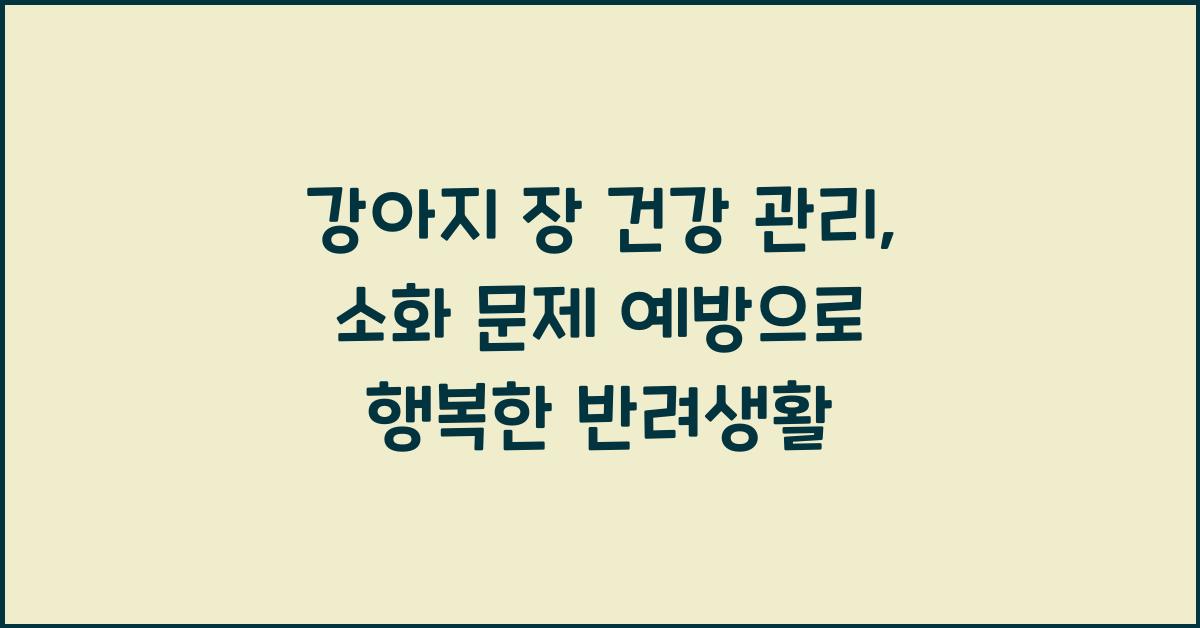 강아지 장 건강 관리, 반려견 소화 문제 예방