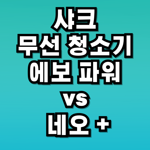 샤크 무선 청소기 비교 에보 파워 네오 플러스