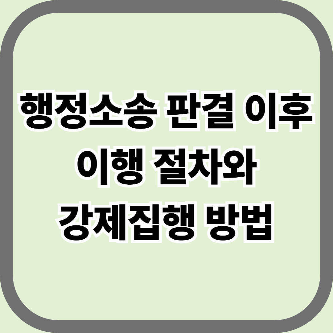 행정소송 판결 이후 이행 절차와 강제집행 방법 — “이겼다면, 이제 움직이게 만들어야 한다”