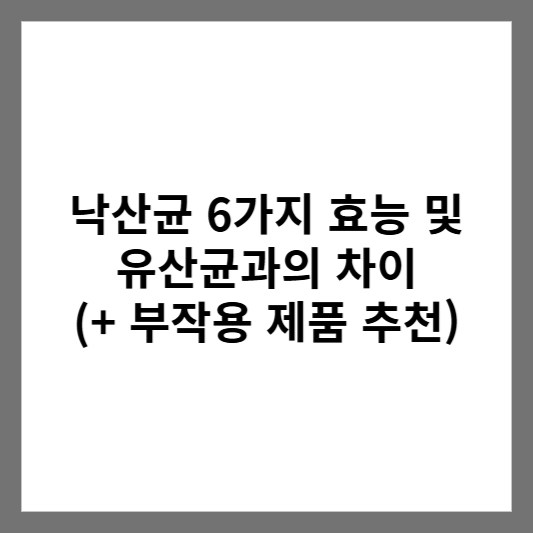 낙산균 6가지 효능 및 유산균과의 차이 (+ 부작용 제품 추천)