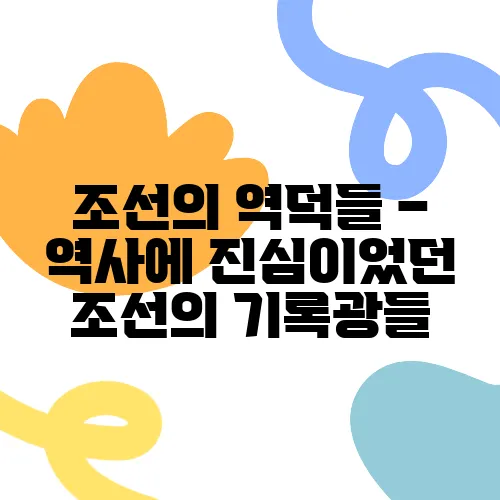 조선의 역덕들 – 역사에 진심이었던 조선의 기록광들