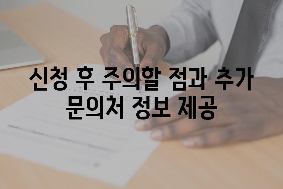 신청 후 주의할 점과 추가 문의처 정보 제공