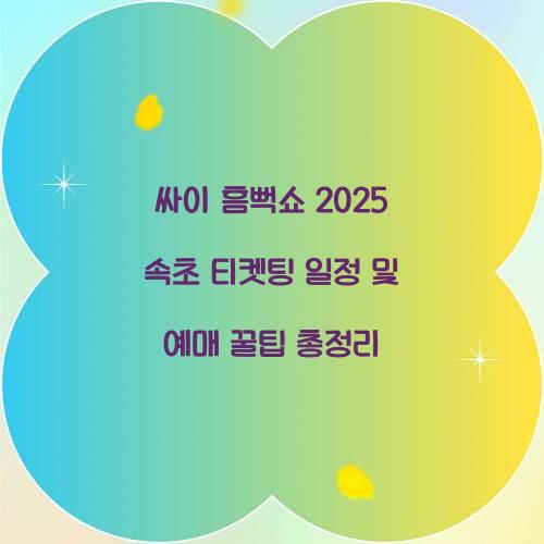 싸이 흠뻑쇼 2025 속초 티켓팅 일정 및 예매 꿀팁