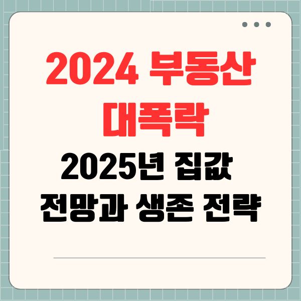 2024 부동산 대폭락, 2025년 집값 전망과 생존 전략