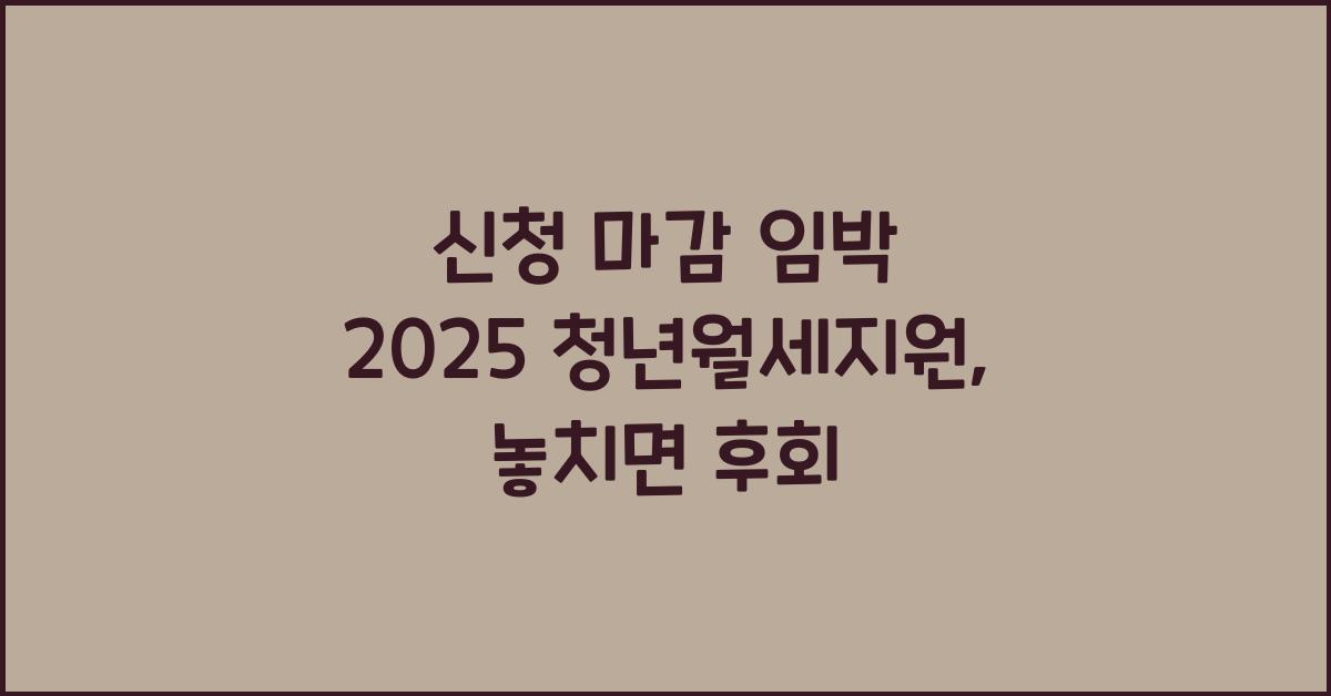 신청 마감 임박 2025 청년월세지원