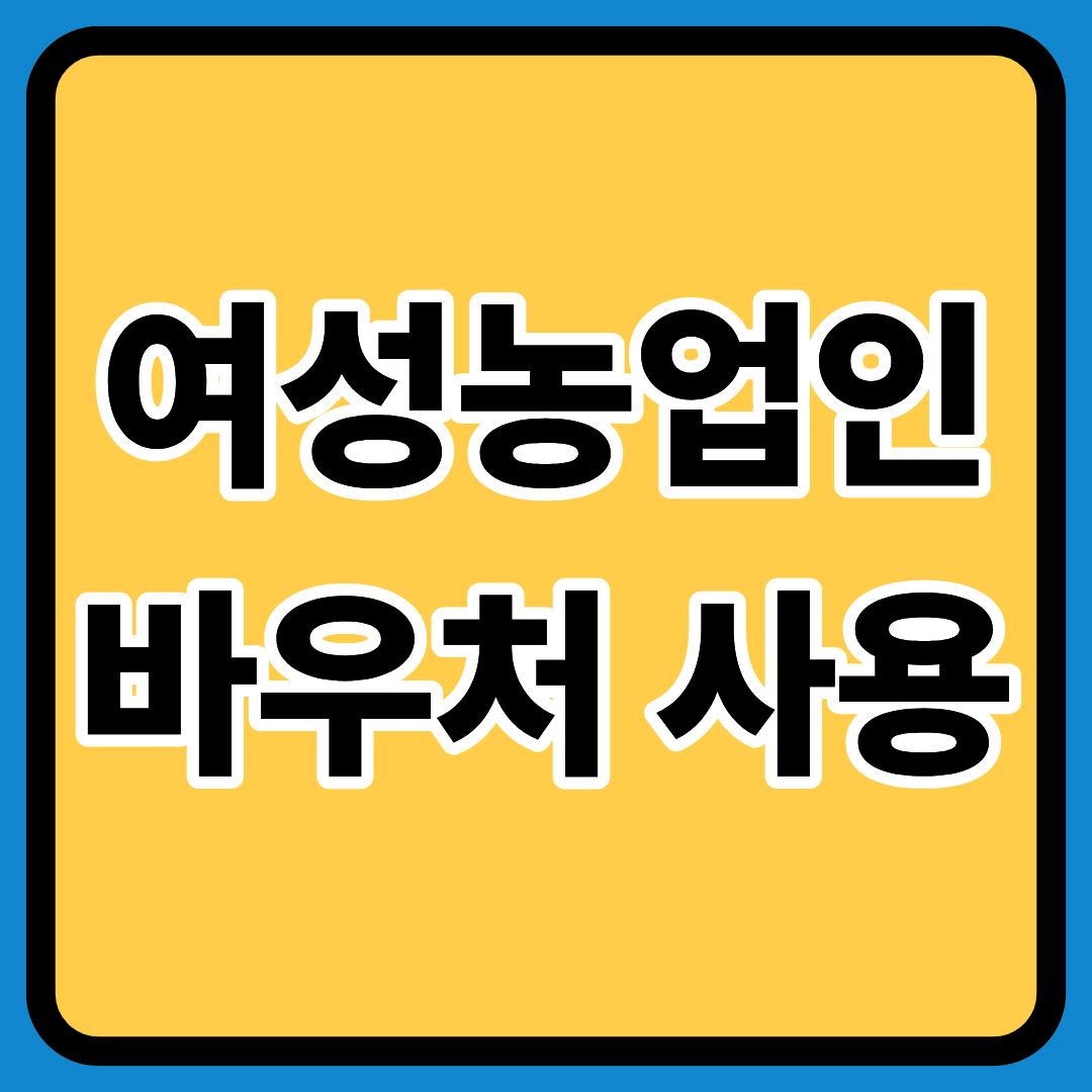여성농업인바우처 사용처 2025년 정확히알기ㅣ신청방법ㅣ사용처 총정리ㅣ사용처 확인방법ㅣ지원금 규모ㅣ신청 자격