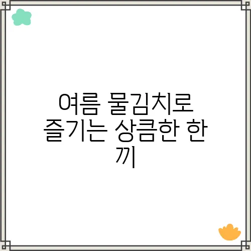 여름 물김치로 즐기는 상큼한 한 끼