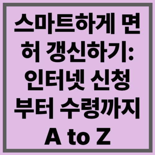 스마트하게 면허 갱신하기: 인터넷 신청부터 수령까지 A to Z