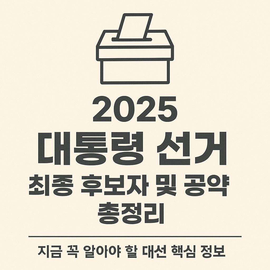 2025 대통령 선거 최종 후보자 및 공약 총정리 &ndash; 지금 꼭 알아야 할 대선 핵심 정보