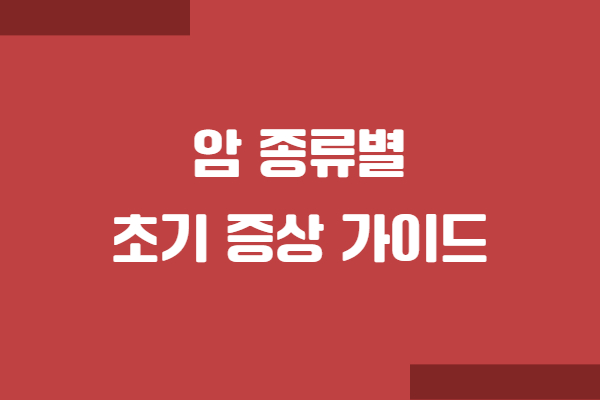 암종류별 초기 증상 가이드