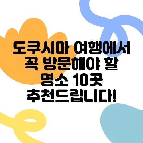 도쿠시마 여행에서 꼭 방문해야 할 명소 10곳 추천드립니다!