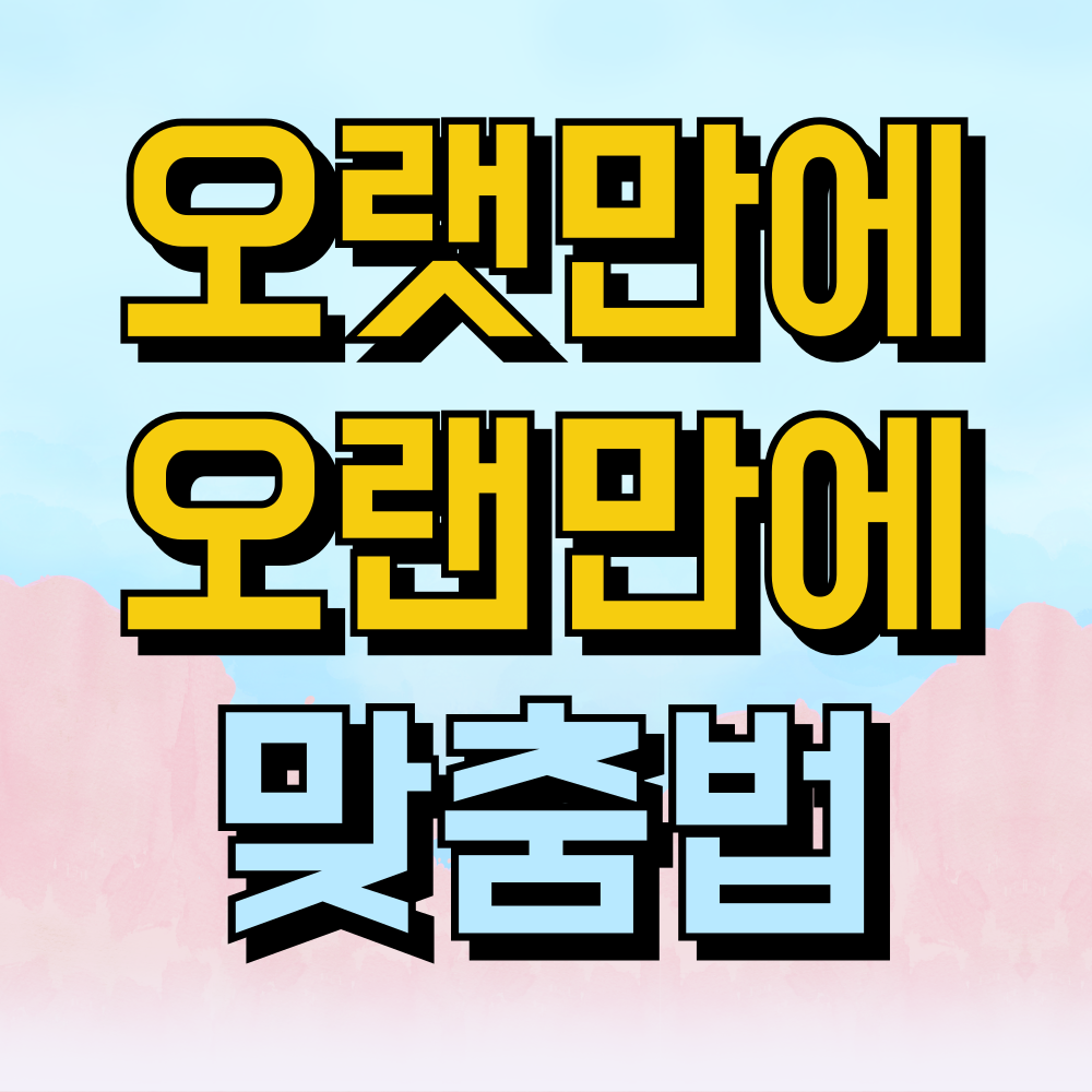 오랫만에 오랜만에 맞춤법