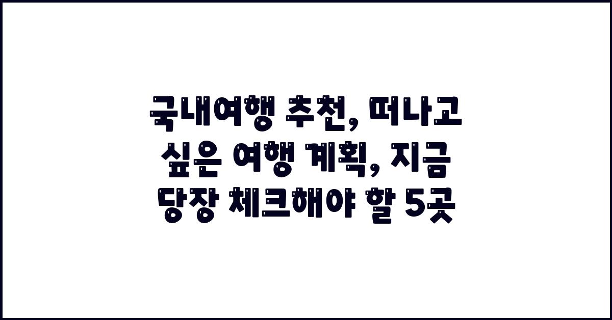 국내여행 추천: 떠나고 싶은 여행 계획