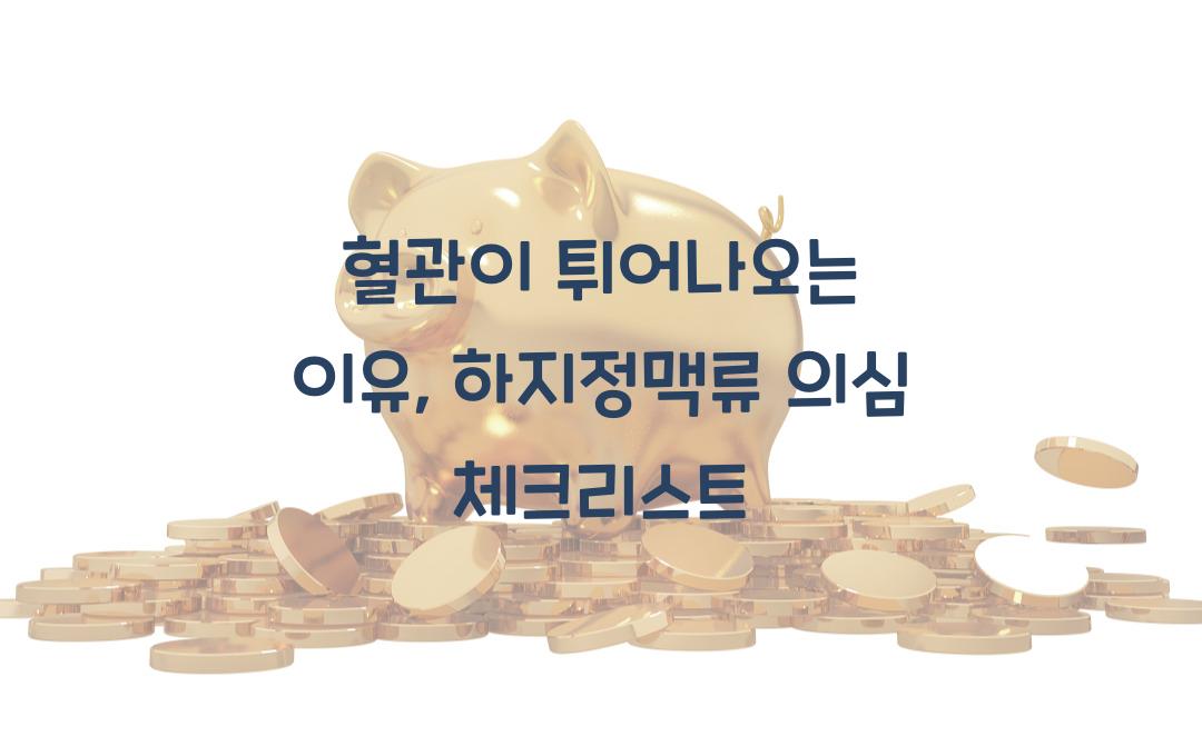 혈관이 튀어나오는 이유, 혹시 하지정맥류? 반드시 체크하세요!