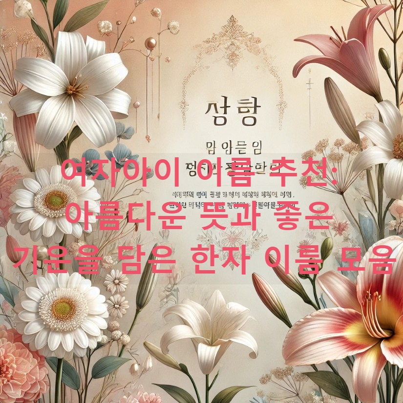 여자아이 이름 추천: 아름다운 뜻과 좋은 기운을 담은 한자 이름 모음