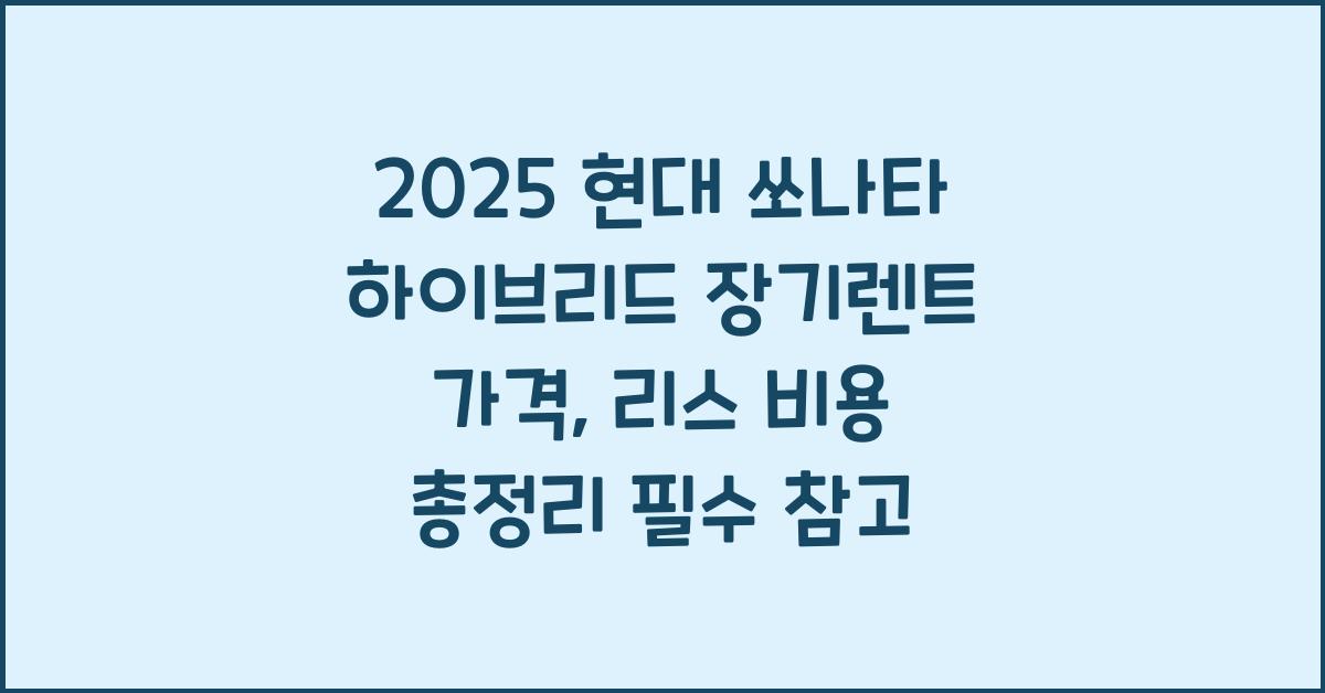 2025 현대 쏘나타 하이브리드 장기렌트 가격, 리스 비용 총정리