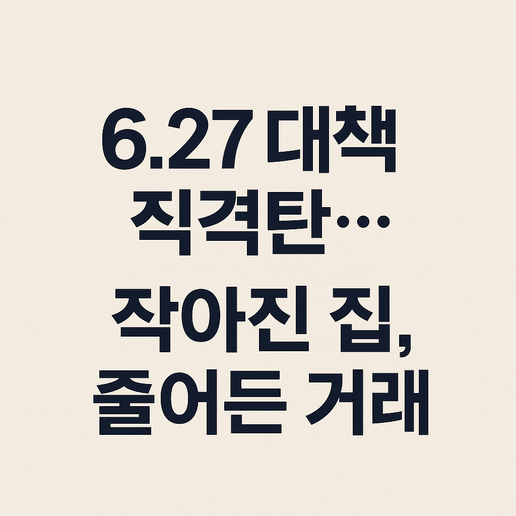 6,27대책 직격탄.. 작아진 집, 줄어든 거래