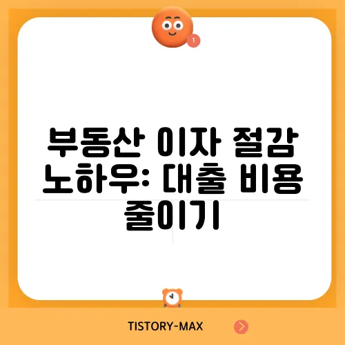 부동산 이자 절감 노하우: 대출 비용 줄이기