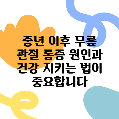중년 이후 무릎 관절 통증 원인과 건강 지키는 법이 중요합니다