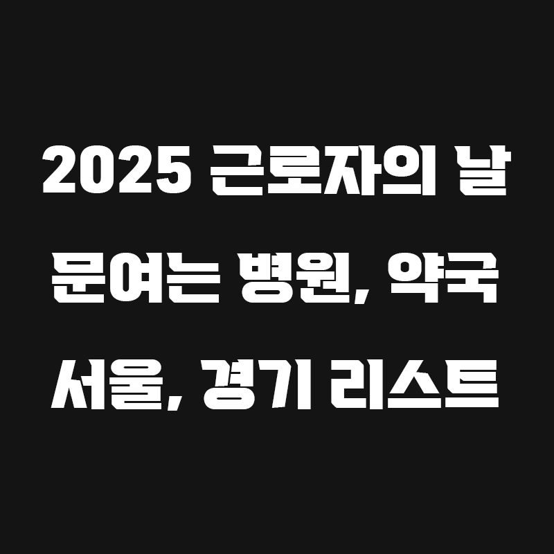 검정색 배경에 2025 근로자의 날 문여는 병원, 약국 서울, 경기 리스트라고 흰색으로 적힌 썸네일