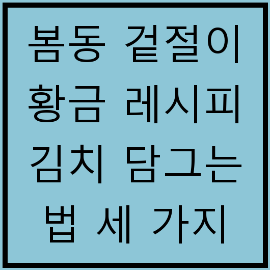 봄동 겉절이 황금 레시피 김치 담그는 법 세 가지 추천
