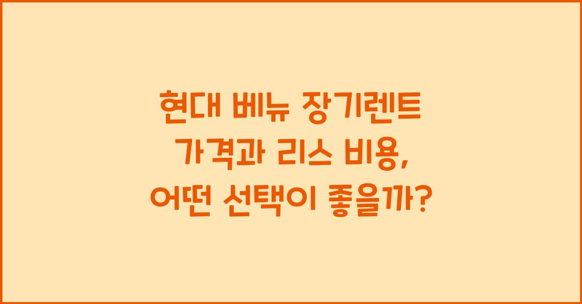 현대 베뉴 장기렌트 가격, 리스 비용