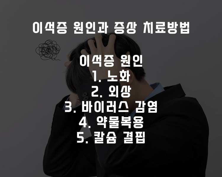 이석증 원인 - 노화, 외상, 바이러스감염, 약물복용, 칼슘 결핍 등이 있습니다