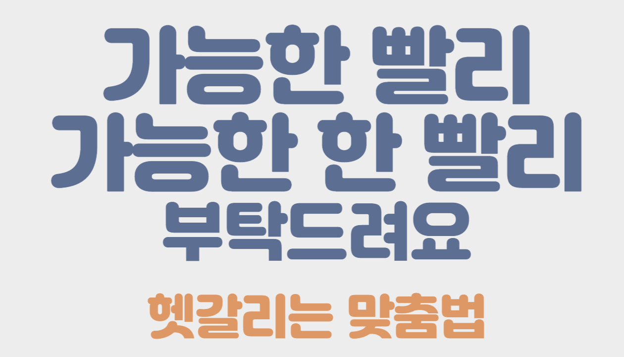 가능한 빨리&#44; 가능한 한 빨리 부탁드려요 헷갈리는 맞춤법 정리