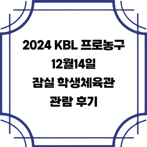 2024-KBL-프로농구-12월14일-잠실-학생체육관-서울SK-울산-현대모비스-관람-후기