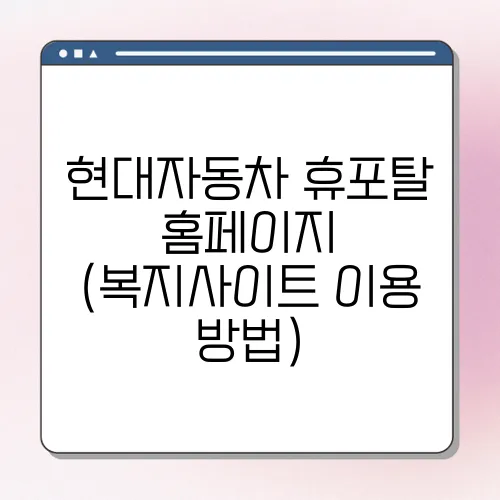 현대자동차 휴포탈 홈페이지 (복지사이트 이용 방법)
