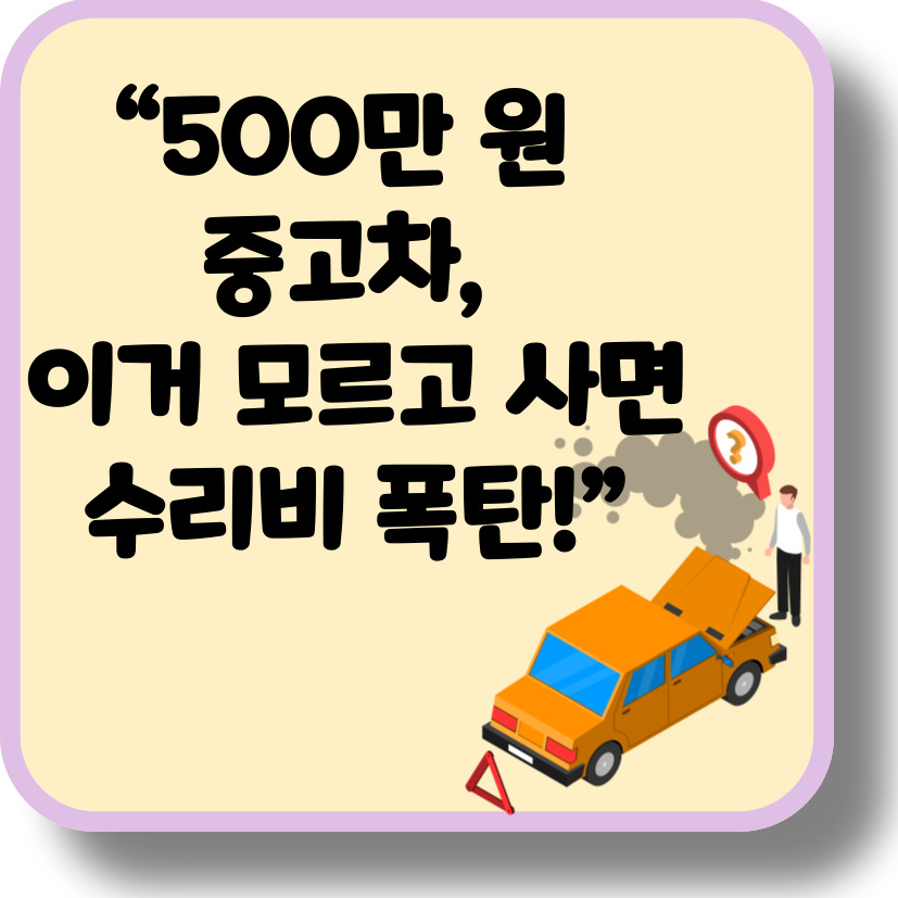 500만 원 이하 중고차, 똑똑하게 사는 법 – 절대 피해야 할 함정 5가지