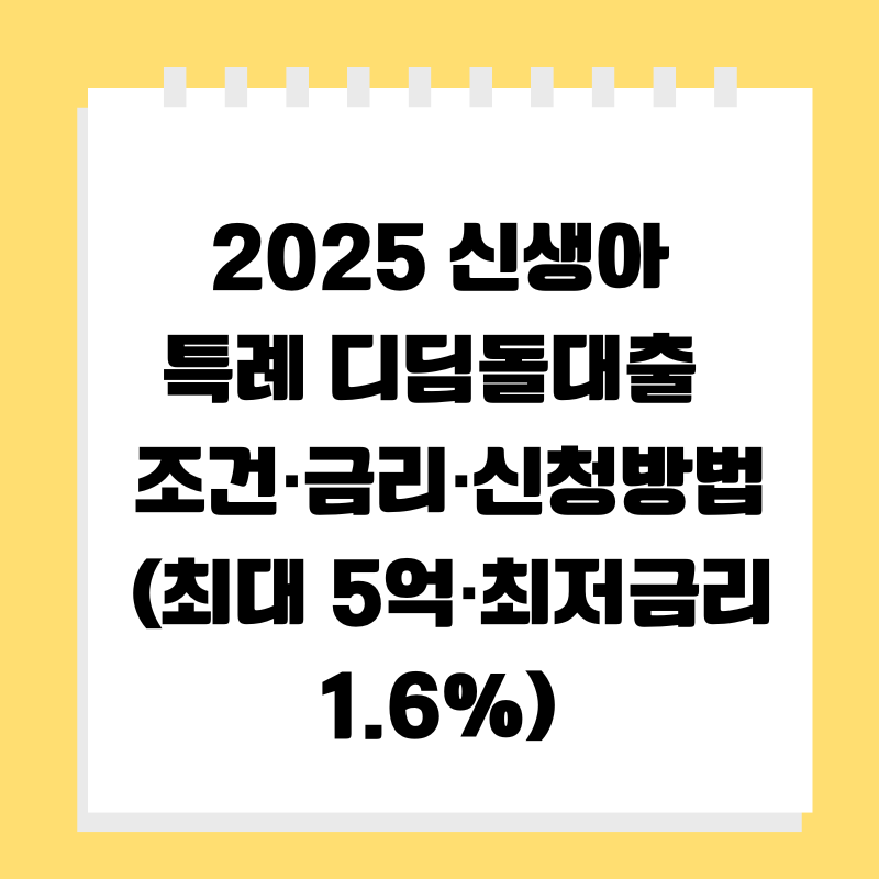 [2025 신생아 특례 디딤돌대출 ] 조건&middot;금리&middot;신청방법 (최대 5억&middot;최저금리 1.6%)