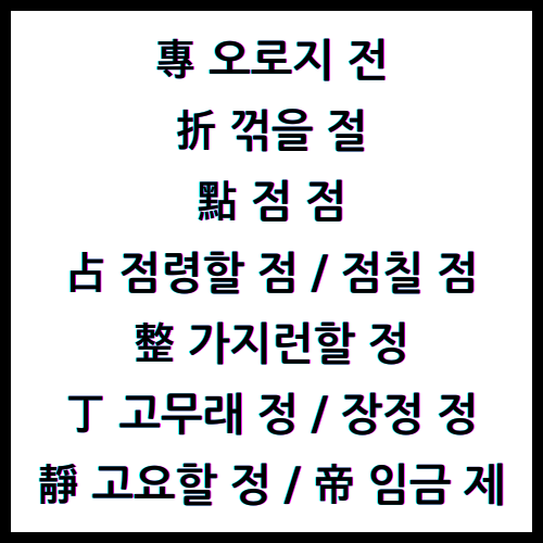 專오로지전, 折꺾을절, 點점점, 占점령할점, 占점칠점, 整가지런할정, 丁고무래정, 丁장정정, 靜고요할정, 帝임금제, 한자4급