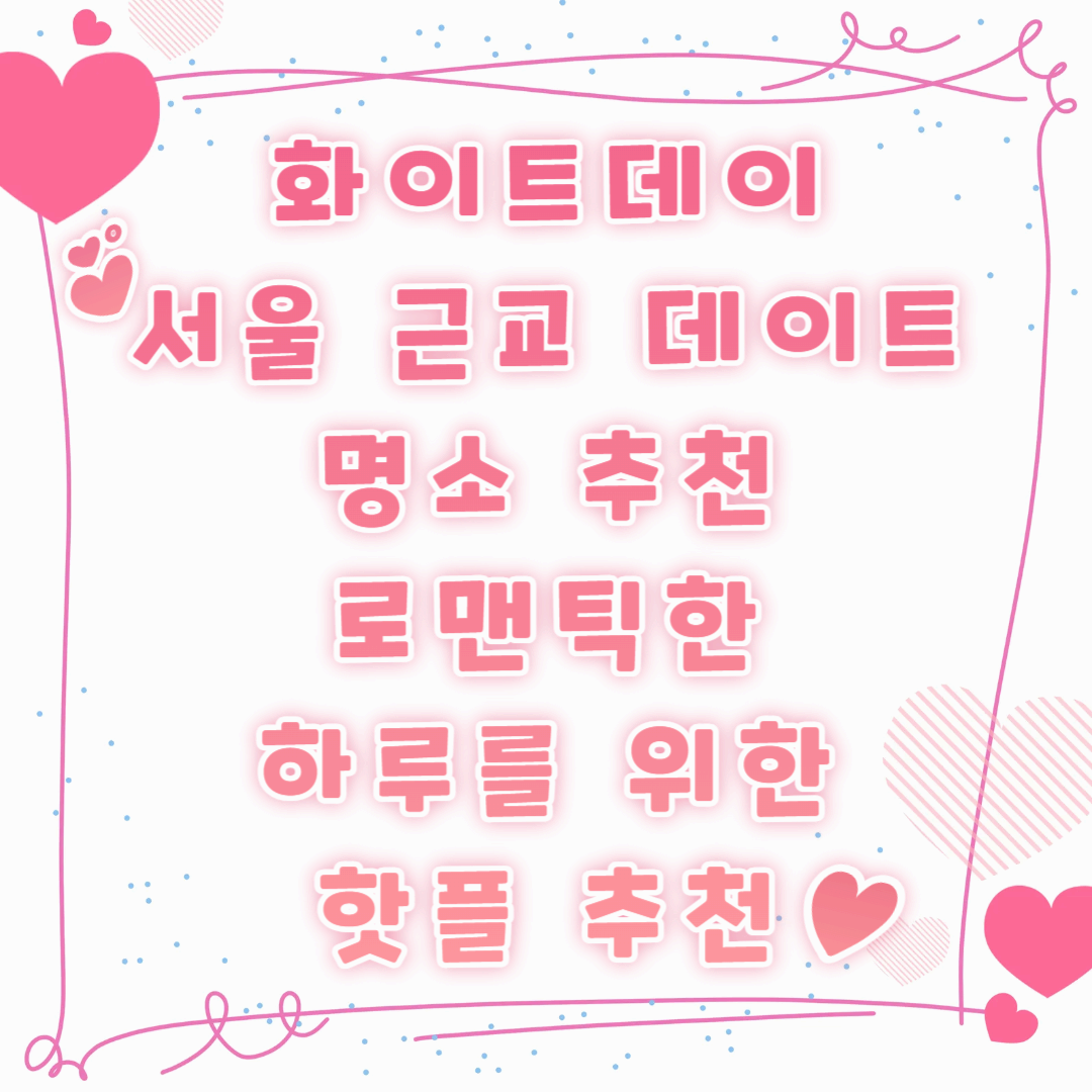 화이트데이 서울 근교 데이트 명소 추천 💕 로맨틱한 하루를 위한 핫플 추천