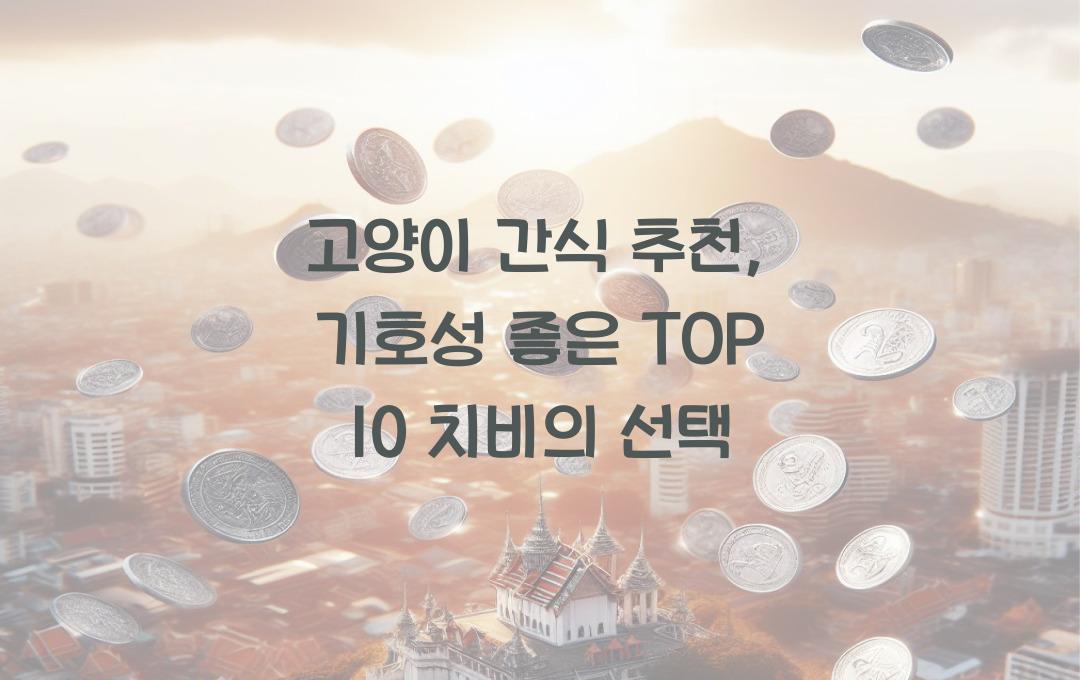 고양이 간식 추천, 기호성 좋은 제품 TOP 10 비교