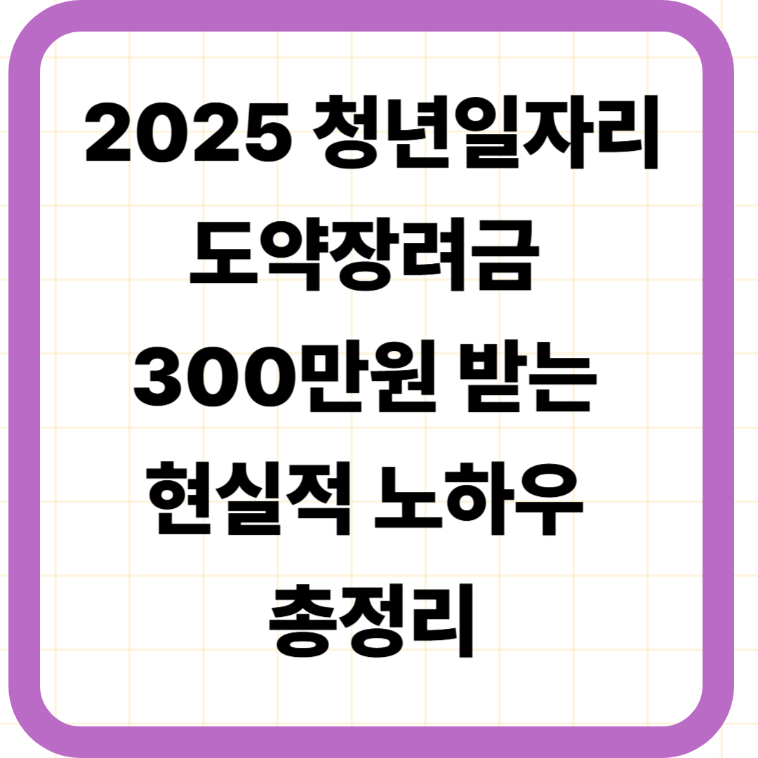 2025 청년일자리도약장려금 300만원 받는 현실적 노하우 총정리