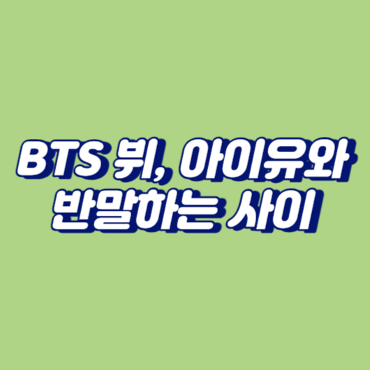 BTS 뷔, 아이유와 반말하는 사이