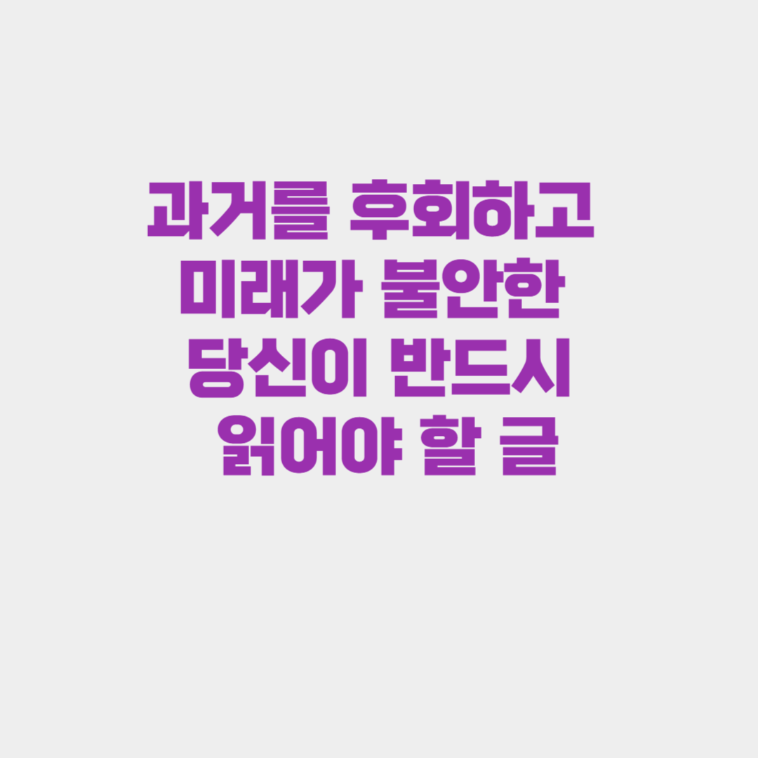 자꾸만 과거를 후회하고 미래가 불안한 당신이 반드시 읽어야 할 글