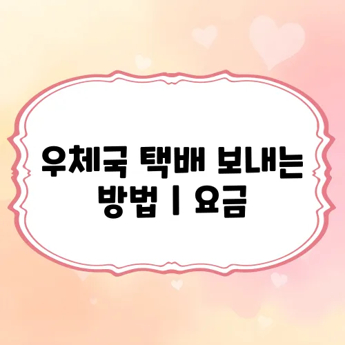 우체국 택배 보내는 방법｜요금, 접수시간, 포장 꿀팁