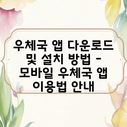 우체국 앱 다운로드 및 설치 방법 – 모바일 우체국 앱 이용법 안내