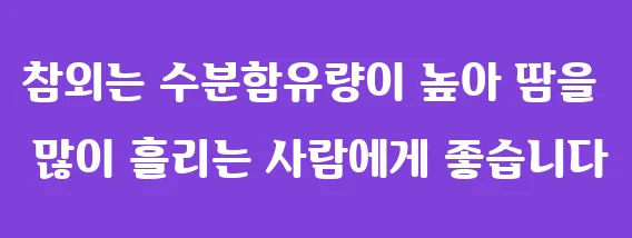 참외는 수분함유량이 높아 땀을 많이 흘리는 사람에게 좋습니다
