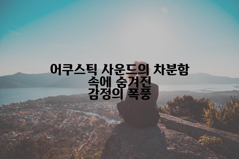 어쿠스틱 사운드의 차분함 속에 숨겨진 감정의 폭풍