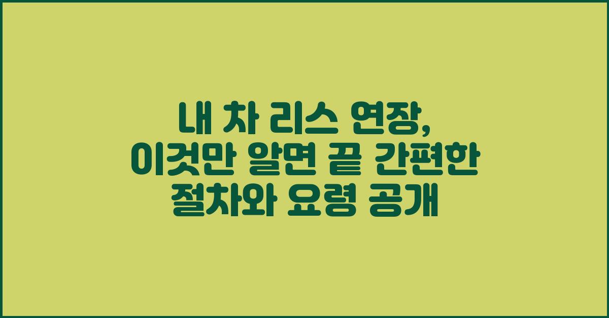 내 차 리스 연장, 이것만 알면 끝!