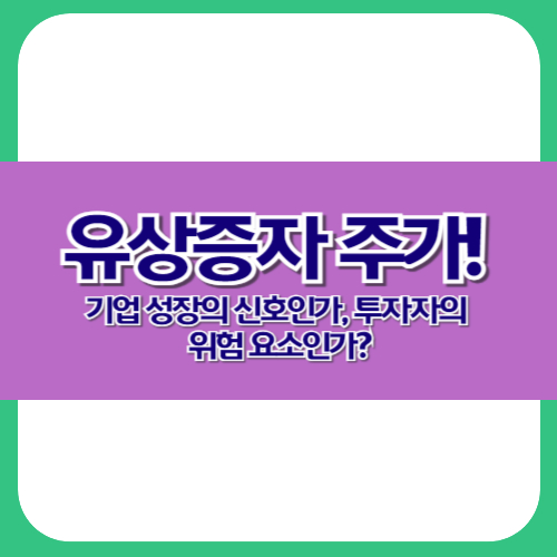 유상증자 주가! 기업 성장의 신호인가, 투자자의 위험 요소인가?