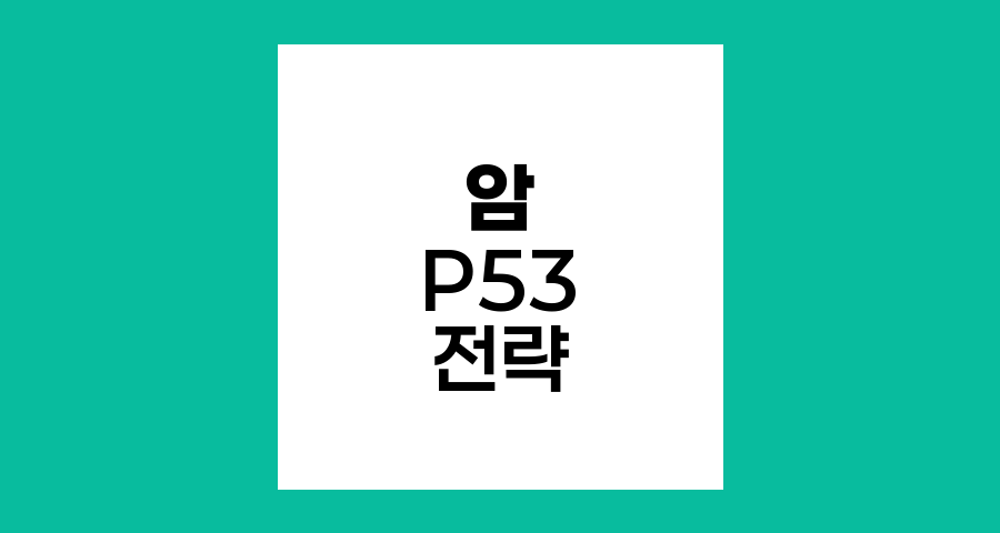 암 전이와 재발, P53 유전자의 역할과 활성화 전략