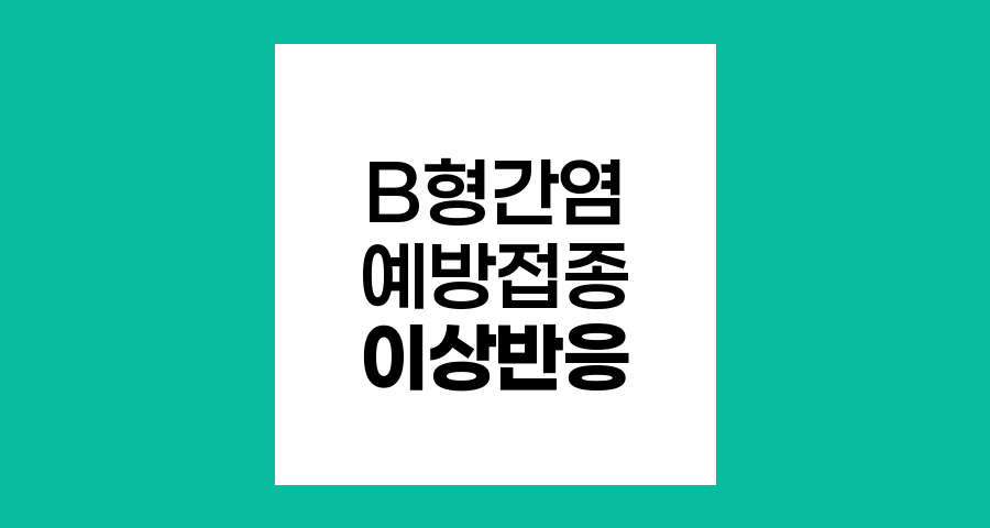 B형 간염 예방접종 후 이상반응 알아보기